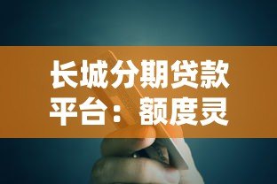 长城分期贷款平台：额度灵活、快速放款的借贷指南