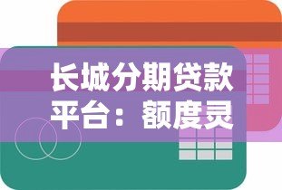 长城分期贷款平台：额度灵活、快速放款的借贷指南