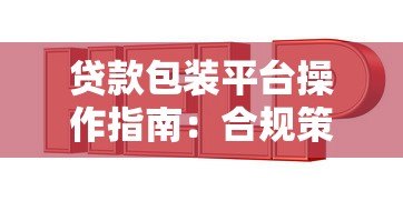 贷款包装平台操作指南:合规策略与实战技巧 贷款包装平台操作指南:合规策略与实战技巧