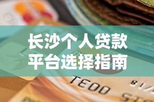 长沙个人贷款平台选择指南及避坑攻略 长沙个人贷款平台选择指南及避坑攻略