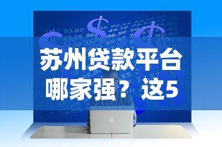 苏州贷款平台哪家强？这5家正规机构助你快速解决资金难题