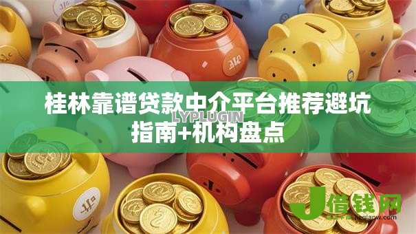 桂林靠谱贷款中介平台推荐避坑指南+机构盘点 桂林靠谱贷款中介平台推荐避坑指南+机构盘点