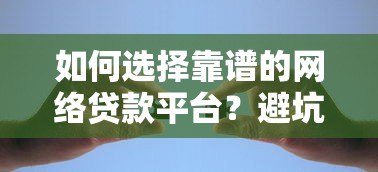 如何选择靠谱的网络贷款平台?避坑指南与推荐 如何选择靠谱的网络贷款平台?避坑指南与推荐
