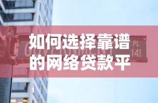 如何选择靠谱的网络贷款平台?避坑指南与推荐 如何选择靠谱的网络贷款平台?避坑指南与推荐