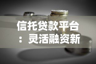 信托贷款平台:灵活融资新选择,解决企业及个人资金难题 信托贷款平台:灵活融资新选择,解决企业及个人资金难题