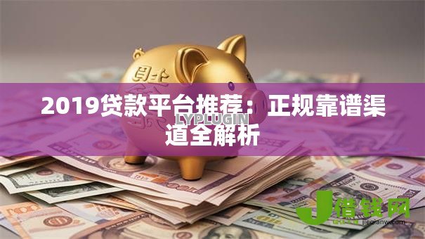 2019贷款平台推荐：正规靠谱渠道全解析