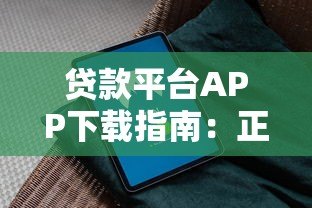 贷款平台APP下载指南:正规渠道与安全操作全解析 贷款平台APP下载指南:正规渠道与安全操作全解析
