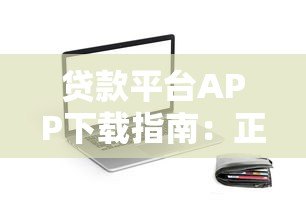 贷款平台APP下载指南:正规渠道与安全操作全解析 贷款平台APP下载指南:正规渠道与安全操作全解析
