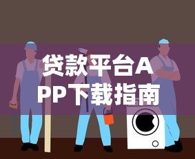 贷款平台APP下载指南:正规渠道与安全操作全解析 贷款平台APP下载指南:正规渠道与安全操作全解析