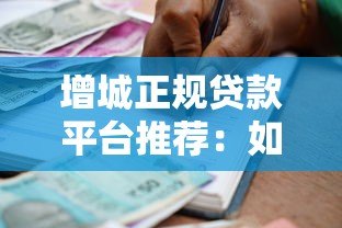 增城正规贷款平台推荐:如何选择安全可靠的借贷渠道 增城正规贷款平台推荐:如何选择安全可靠的借贷渠道