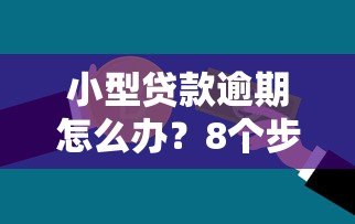 小型贷款逾期怎么办？8个步骤化解信用危机