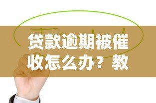 贷款逾期被催收怎么办?教你5招应对平台催款压力 贷款逾期被催收怎么办?教你5招应对平台催款压力