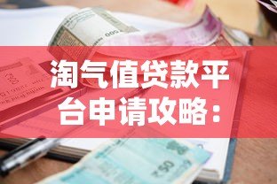 淘气值贷款平台申请攻略:额度、利率与操作流程详解 淘气值贷款平台申请攻略:额度、利率与操作流程详解