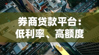 券商贷款平台：低利率、高额度、快速放款的贷款新选择