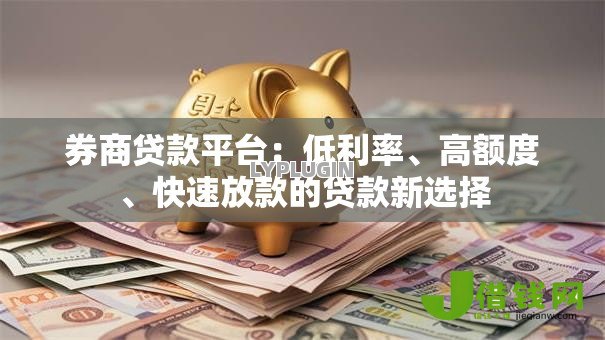 券商贷款平台：低利率、高额度、快速放款的贷款新选择
