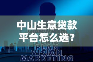 中山生意贷款平台怎么选？中小企业主必看指南