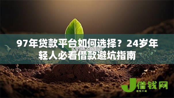 97年贷款平台如何选择？24岁年轻人必看借款避坑指南