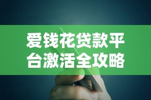爱钱花贷款平台激活全攻略：快速开通额度与使用技巧