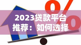 2023贷款平台推荐：如何选择安全靠谱的借贷渠道？