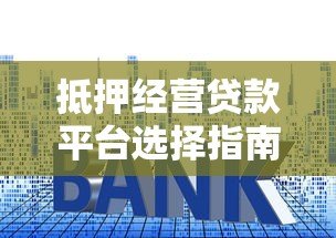 抵押经营贷款平台选择指南:利率、流程、风险全解析 抵押经营贷款平台选择指南:利率、流程、风险全解析