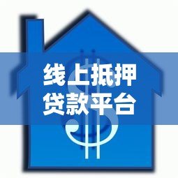 线上抵押贷款平台：流程、利率、注意事项全解析