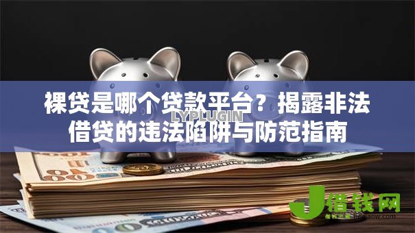 裸贷是哪个贷款平台？揭露非法借贷的违法陷阱与防范指南