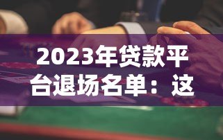 2023年贷款平台退场名单:这些平台已停止放款,用户需警惕风险 2023年贷款平台退场名单:这些平台已停止放款,用户需警惕风险