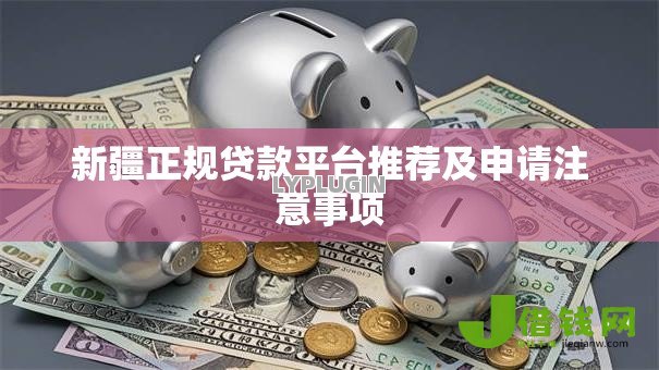 新疆正规贷款平台推荐及申请注意事项 新疆正规贷款平台推荐及申请注意事项