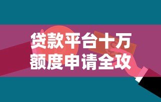 贷款平台十万额度申请全攻略：如何快速获得资金支持