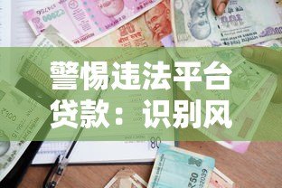 警惕违法平台贷款:识别风险与安全借款指南 警惕违法平台贷款:识别风险与安全借款指南
