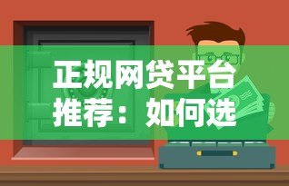 正规网贷平台推荐:如何选择安全靠谱的贷款渠道 正规网贷平台推荐:如何选择安全靠谱的贷款渠道