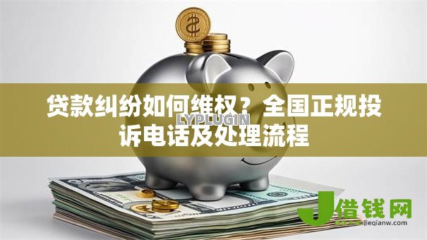 贷款纠纷如何维权？全国正规投诉电话及处理流程