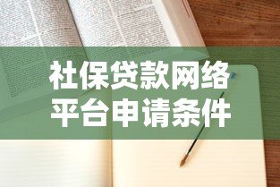 社保贷款网络平台申请条件与注意事项全解析