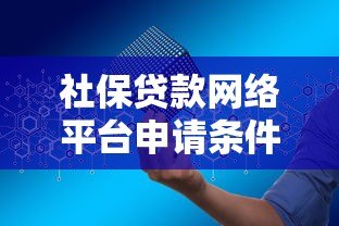 社保贷款网络平台申请条件与注意事项全解析