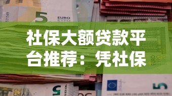 社保大额贷款平台推荐:凭社保轻松借款5-50万方案解析 社保大额贷款平台推荐:凭社保轻松借款5-50万方案解析