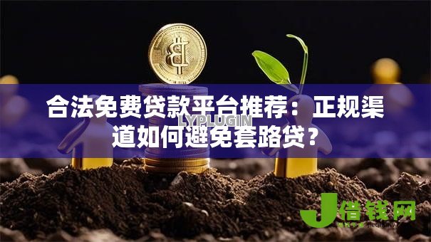 合法免费贷款平台推荐:正规渠道如何避免套路贷? 合法免费贷款平台推荐:正规渠道如何避免套路贷?