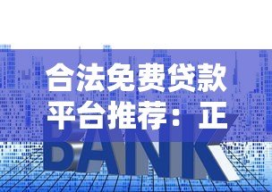 合法免费贷款平台推荐:正规渠道如何避免套路贷? 合法免费贷款平台推荐:正规渠道如何避免套路贷?