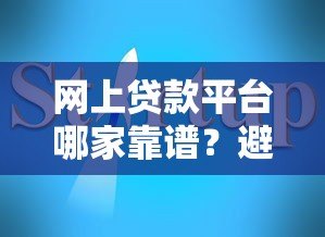 网上贷款平台哪家靠谱？避坑指南+平台推荐