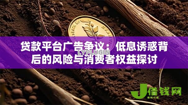 贷款平台广告争议：低息诱惑背后的风险与消费者权益探讨
