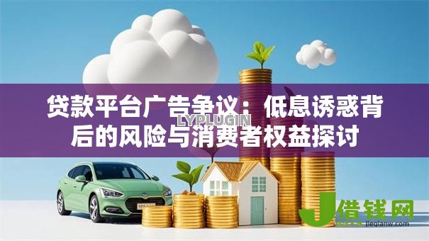 贷款平台广告争议：低息诱惑背后的风险与消费者权益探讨