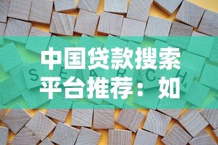中国贷款搜索平台推荐:如何快速找到靠谱的贷款渠道 中国贷款搜索平台推荐:如何快速找到靠谱的贷款渠道