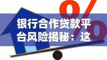 银行合作贷款平台风险揭秘:这5类机构借款前千万要避开! 银行合作贷款平台风险揭秘:这5类机构借款前千万要避开!