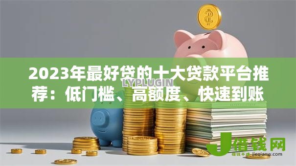 2023年最好贷的十大贷款平台推荐:低门槛、高额度、快速到账 2023年最好贷的十大贷款平台推荐:低门槛、高额度、快速到账