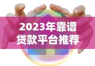 2023年靠谱贷款平台推荐：正规、安全、低息首选