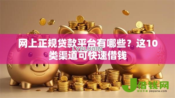 网上正规贷款平台有哪些?这10类渠道可快速借钱 网上正规贷款平台有哪些?这10类渠道可快速借钱