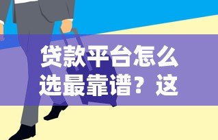 贷款平台怎么选最靠谱?这10点帮你避开坑 贷款平台怎么选最靠谱?这10点帮你避开坑