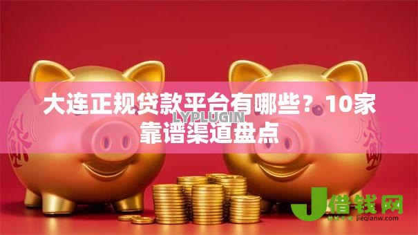 大连正规贷款平台有哪些?10家靠谱渠道盘点 大连正规贷款平台有哪些?10家靠谱渠道盘点