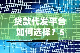 贷款代发平台如何选择?5大注意事项帮你避开风险 贷款代发平台如何选择?5大注意事项帮你避开风险