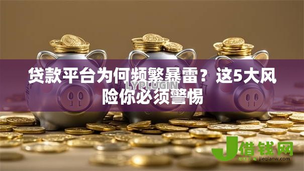 贷款平台为何频繁暴雷?这5大风险你必须警惕 贷款平台为何频繁暴雷?这5大风险你必须警惕