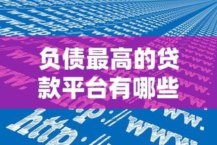 负债最高的贷款平台有哪些?真实数据与风险警示 负债最高的贷款平台有哪些?真实数据与风险警示